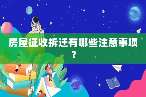房屋征收拆遷有哪些注意事項(xiàng)？