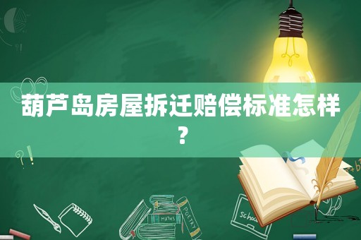 葫蘆島房屋拆遷賠償標(biāo)準(zhǔn)怎樣？