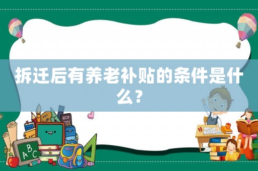 拆遷后有養(yǎng)老補(bǔ)貼的條件是什么？
