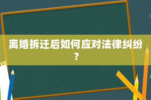 離婚拆遷后如何應(yīng)對法律糾紛？