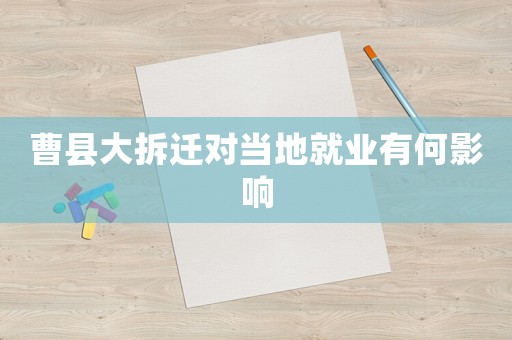 曹縣大拆遷對當(dāng)?shù)鼐蜆I(yè)有何影響