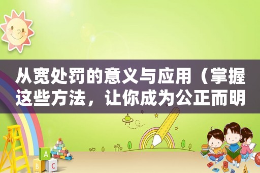從寬處罰的意義與應(yīng)用（掌握這些方法，讓你成為公正而明智的裁判）