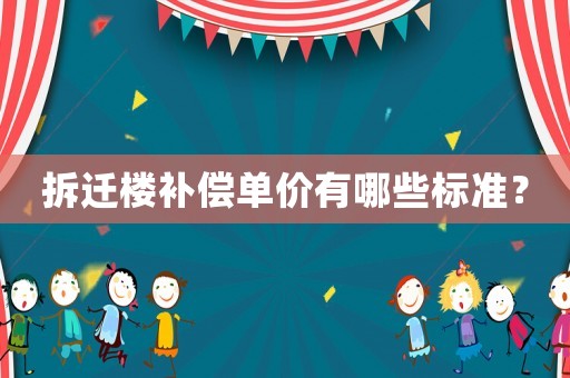 拆遷樓補(bǔ)償單價(jià)有哪些標(biāo)準(zhǔn)？