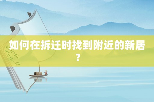 如何在拆遷時(shí)找到附近的新居？
