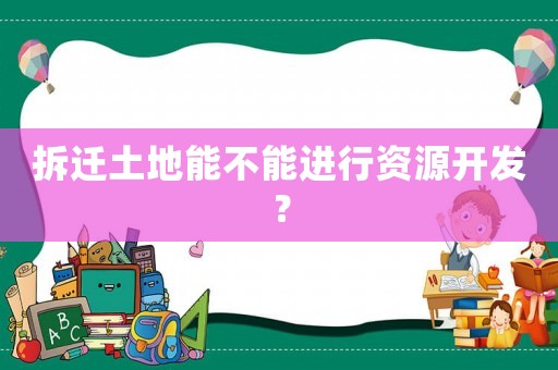 拆遷土地能不能進行資源開發(fā)？