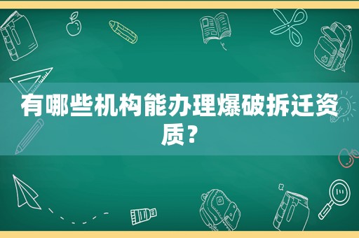 有哪些機構能辦理爆破拆遷資質(zhì)？