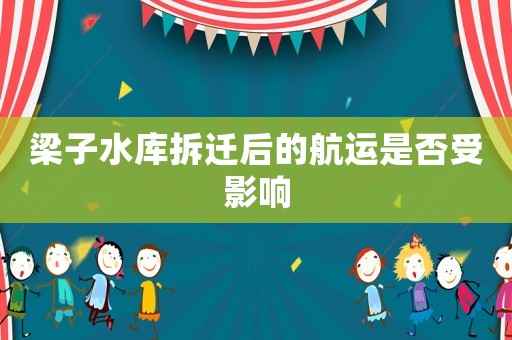 梁子水庫拆遷后的航運(yùn)是否受影響