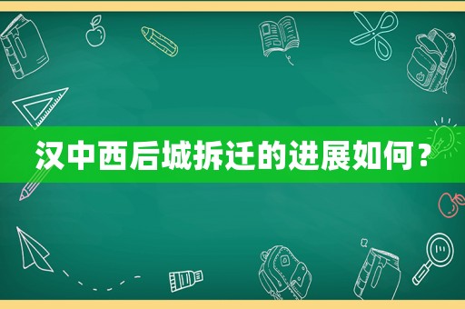 漢中西后城拆遷的進展如何？