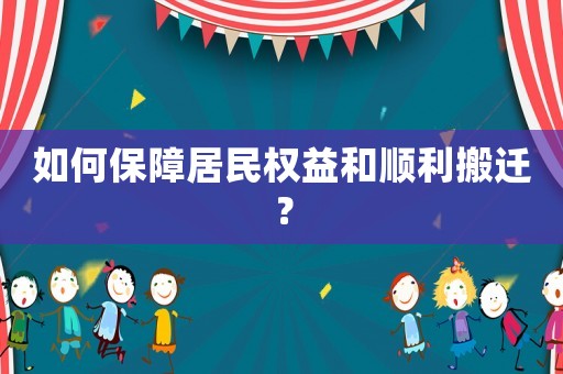 如何保障居民權(quán)益和順利搬遷？