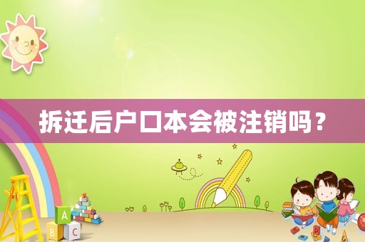 拆遷后戶口本會(huì)被注銷嗎？