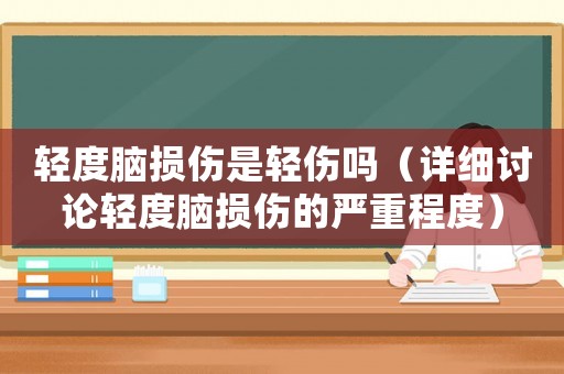 輕度腦損傷是輕傷嗎（詳細(xì)討論輕度腦損傷的嚴(yán)重程度）