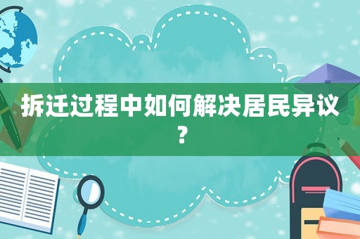 拆遷過(guò)程中如何解決居民異議？