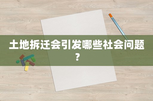 土地拆遷會引發(fā)哪些社會問題？