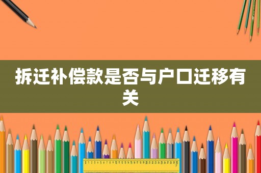 拆遷補(bǔ)償款是否與戶口遷移有關(guān)