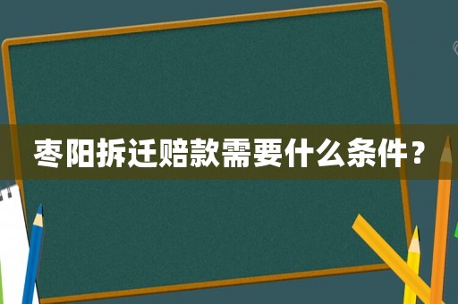 棗陽(yáng)拆遷賠款需要什么條件？