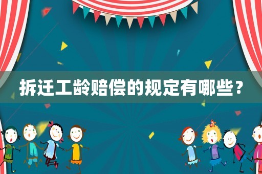 拆遷工齡賠償?shù)囊?guī)定有哪些？