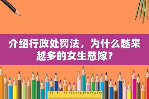 介紹行政處罰法，為什么越來(lái)越多的女生愁嫁？