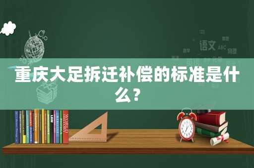 重慶大足拆遷補償?shù)臉?biāo)準(zhǔn)是什么？