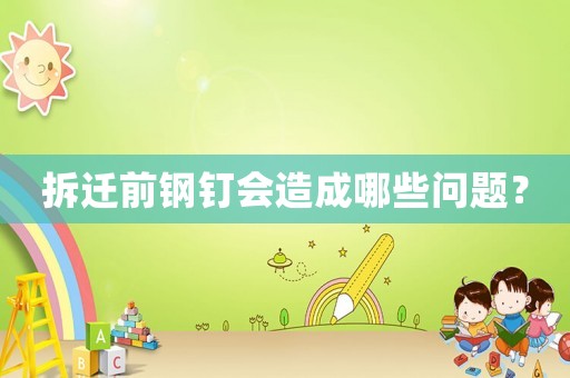 拆遷前鋼釘會(huì)造成哪些問(wèn)題？