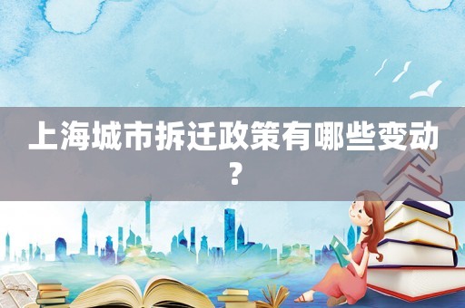 上海城市拆遷政策有哪些變動(dòng)？
