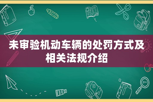 未審驗(yàn)機(jī)動(dòng)車(chē)輛的處罰方式及相關(guān)法規(guī)介紹