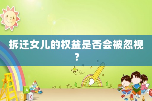 拆遷女兒的權(quán)益是否會被忽視？