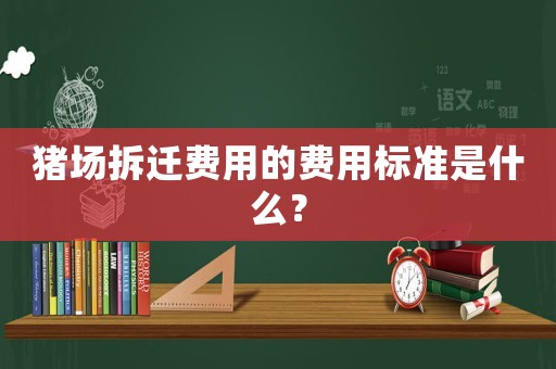 豬場(chǎng)拆遷費(fèi)用的費(fèi)用標(biāo)準(zhǔn)是什么？