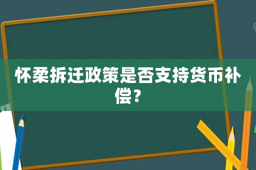 懷柔拆遷政策是否支持貨幣補(bǔ)償？