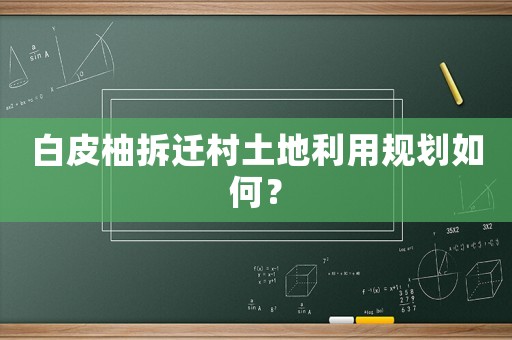 白皮柚拆遷村土地利用規(guī)劃如何？