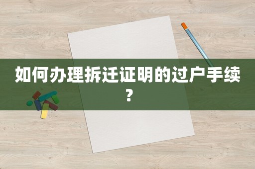 如何辦理拆遷證明的過戶手續(xù)？