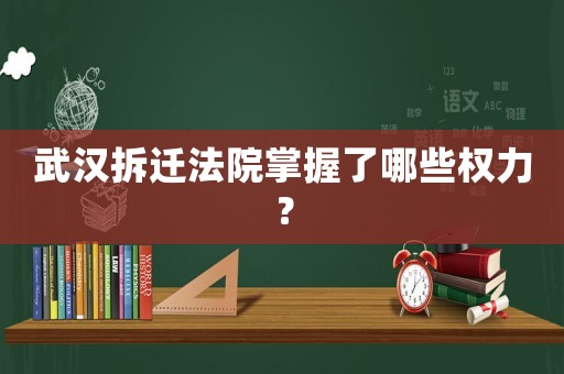 武漢拆遷法院掌握了哪些權(quán)力？
