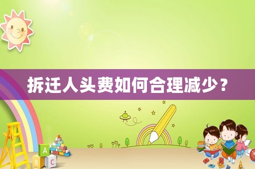 拆遷人頭費(fèi)如何合理減少？