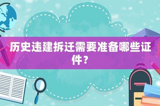 歷史違建拆遷需要準(zhǔn)備哪些證件？
