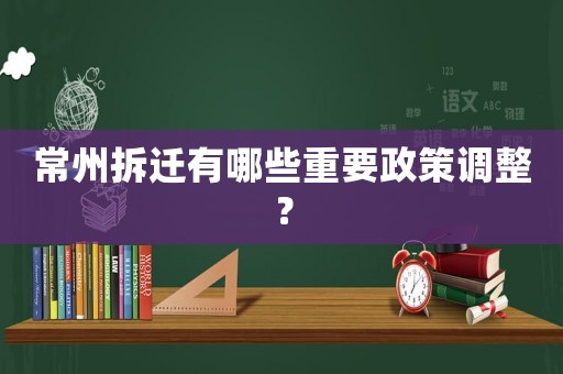 常州拆遷有哪些重要政策調(diào)整？