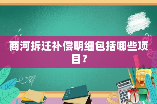 商河拆遷補(bǔ)償明細(xì)包括哪些項(xiàng)目？