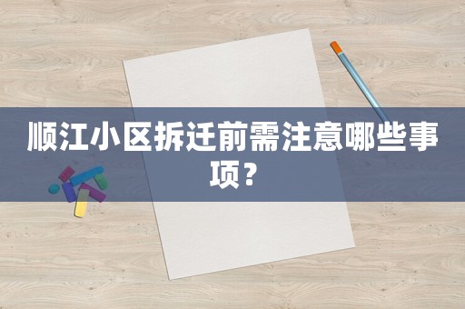 順江小區(qū)拆遷前需注意哪些事項(xiàng)？