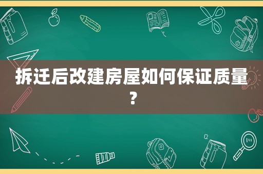 拆遷后改建房屋如何保證質(zhì)量？