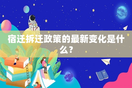 宿遷拆遷政策的最新變化是什么？