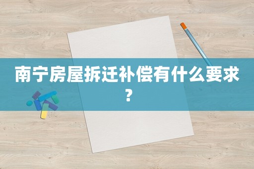 南寧房屋拆遷補(bǔ)償有什么要求？