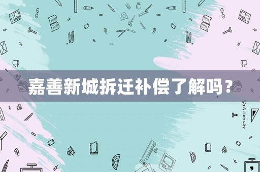 嘉善新城拆遷補償了解嗎？