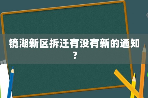 鏡湖新區(qū)拆遷有沒有新的通知？