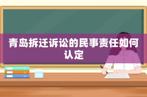 青島拆遷訴訟的民事責(zé)任如何認定