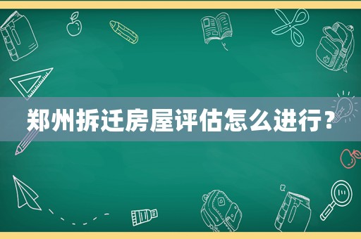 鄭州拆遷房屋評估怎么進(jìn)行？