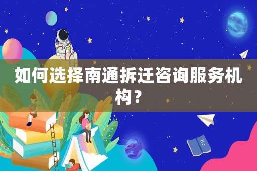 如何選擇南通拆遷咨詢服務(wù)機(jī)構(gòu)？