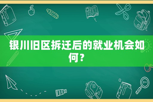 銀川舊區(qū)拆遷后的就業(yè)機(jī)會(huì)如何？