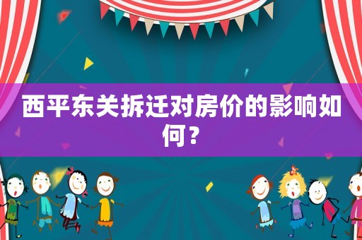 西平東關(guān)拆遷對房價(jià)的影響如何？