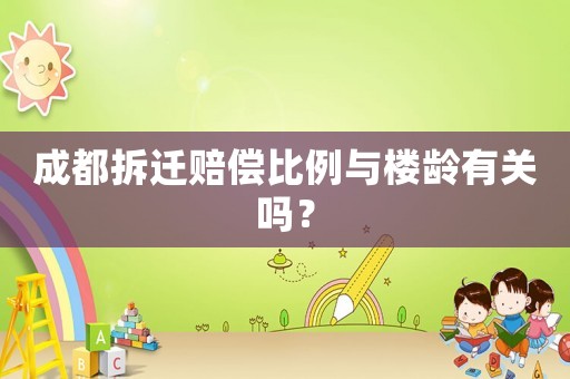 成都拆遷賠償比例與樓齡有關(guān)嗎？