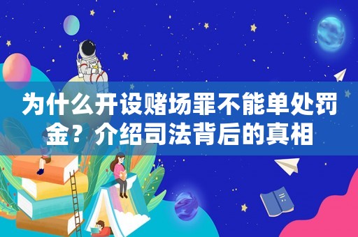 為什么開設(shè)賭場(chǎng)罪不能單處罰金？介紹司法背后的真相