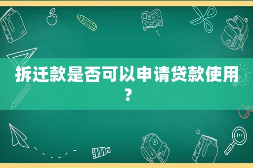 拆遷款是否可以申請(qǐng)貸款使用？