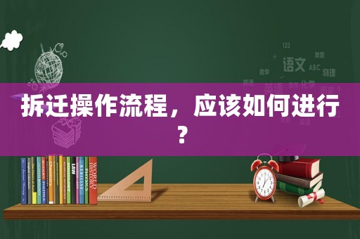 拆遷操作流程，應(yīng)該如何進(jìn)行？